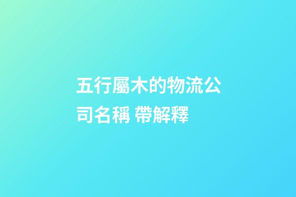 五行屬木的物流公司名稱 帶解釋-第1張-公司起名-玄機派